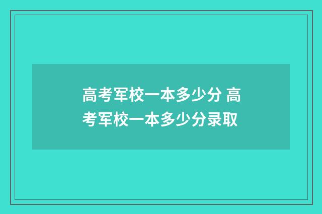 高考军校一本多少分 高考军校一本多少分录取