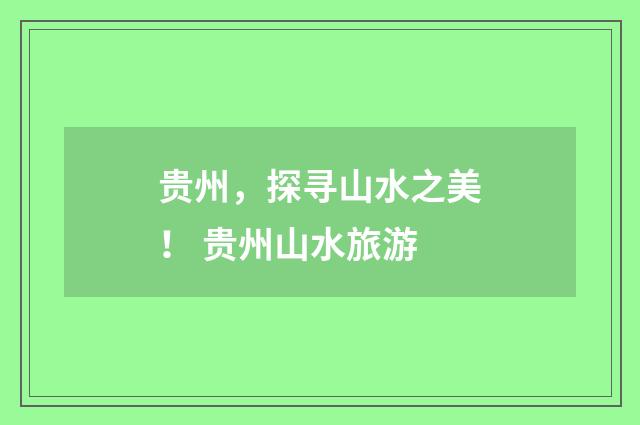 贵州，探寻山水之美！ 贵州山水旅游
