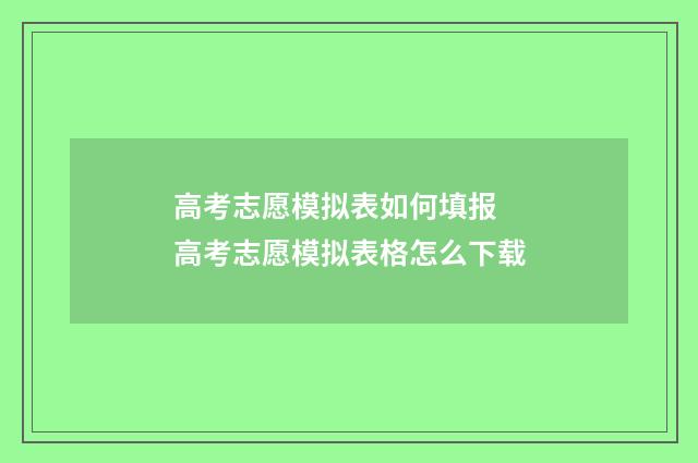 高考志愿模拟表如何填报 高考志愿模拟表格怎么下载