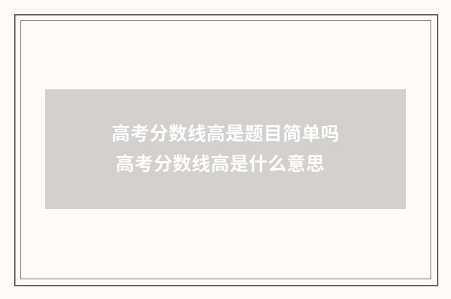 高考分数线高是题目简单吗 高考分数线高是什么意思