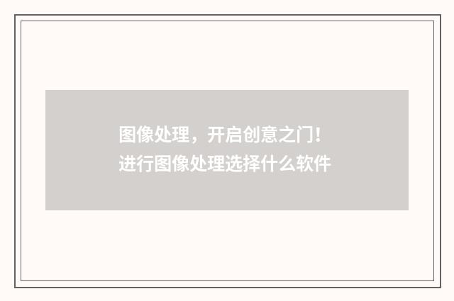 图像处理，开启创意之门！ 进行图像处理选择什么软件