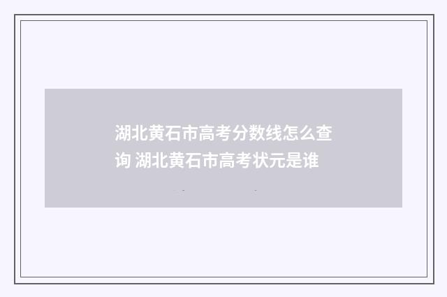 湖北黄石市高考分数线怎么查询 湖北黄石市高考状元是谁