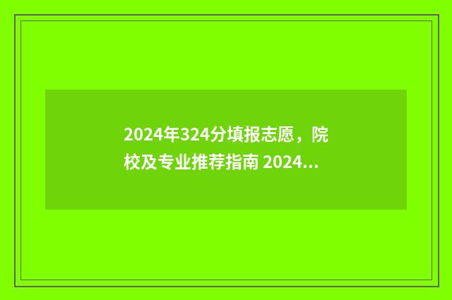 2024年324分填报志愿，院校及专业推荐指南 2024年高考考哪几门科目