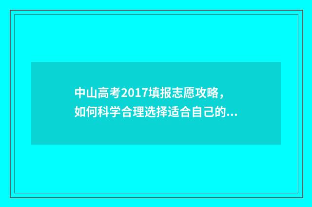 中山高考2017填报志愿攻略，如何科学合理选择适合自己的专业和学校？ 2017年中山中考录取分数线