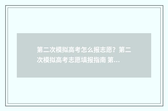 第二次模拟高考怎么报志愿？第二次模拟高考志愿填报指南 第二次模拟联考