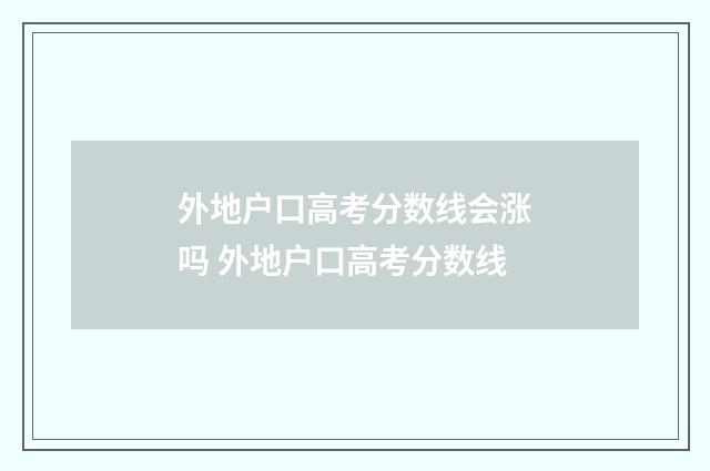 外地户口高考分数线会涨吗 外地户口高考分数线