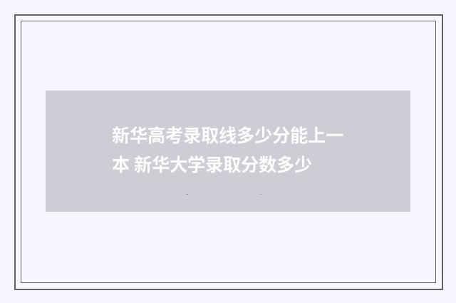 新华高考录取线多少分能上一本 新华大学录取分数多少