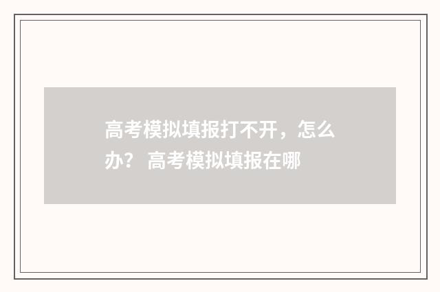 高考模拟填报打不开，怎么办？ 高考模拟填报在哪