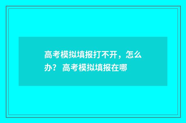 高考模拟填报打不开，怎么办？ 高考模拟填报在哪