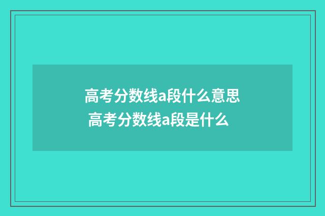 高考分数线a段什么意思 高考分数线a段是什么