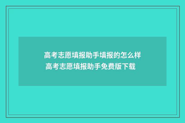 高考志愿填报助手填报的怎么样 高考志愿填报助手免费版下载