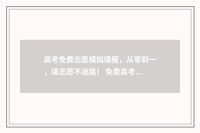 高考免费志愿模拟填报，从零到一，填志愿不迷路！ 免费高考志愿app哪款好