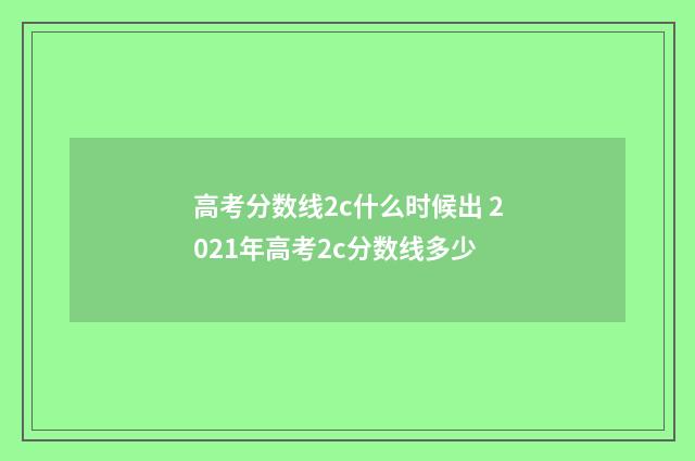 高考分数线2c什么时候出 2021年高考2c分数线多少