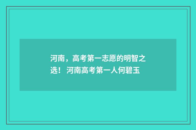 河南，高考第一志愿的明智之选！ 河南高考第一人何碧玉