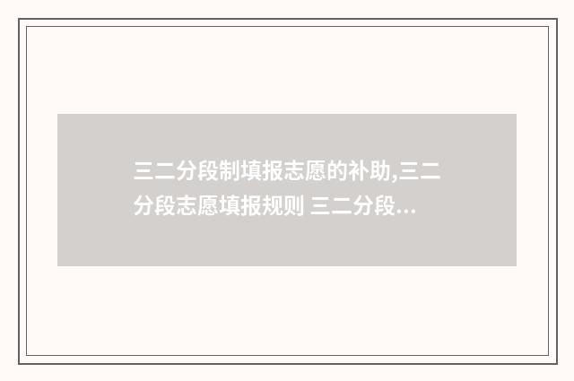 三二分段制填报志愿的补助,三二分段志愿填报规则 三二分段招生是什么