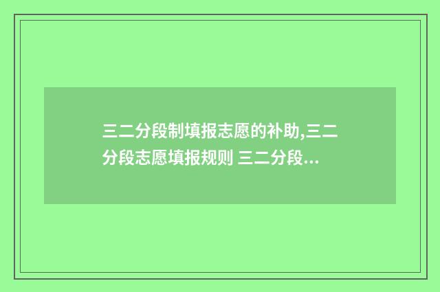 三二分段制填报志愿的补助,三二分段志愿填报规则 三二分段招生是什么