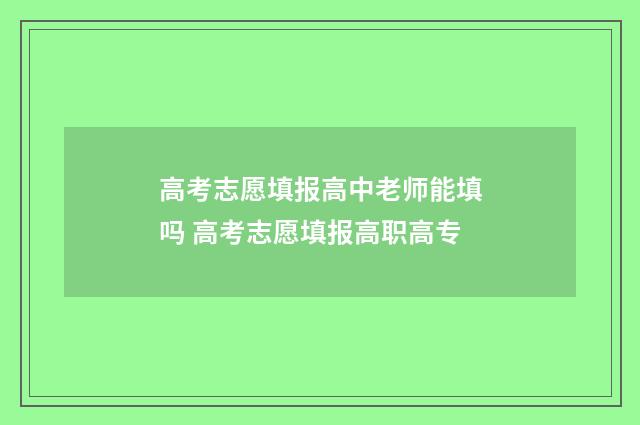 高考志愿填报高中老师能填吗 高考志愿填报高职高专