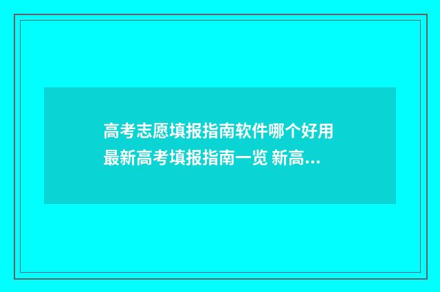 高考志愿填报指南软件哪个好用 最新高考填报指南一览 新高考怎么填报志愿