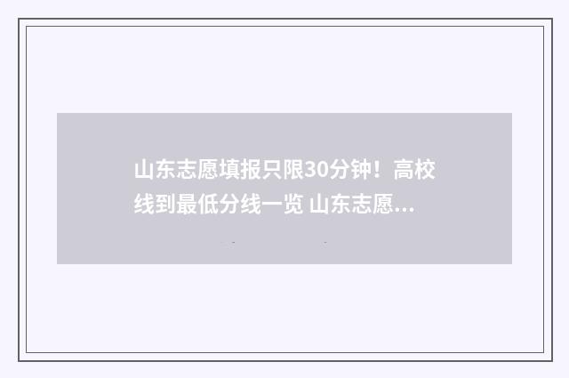山东志愿填报只限30分钟！高校线到最低分线一览 山东志愿填报时间有限制吗