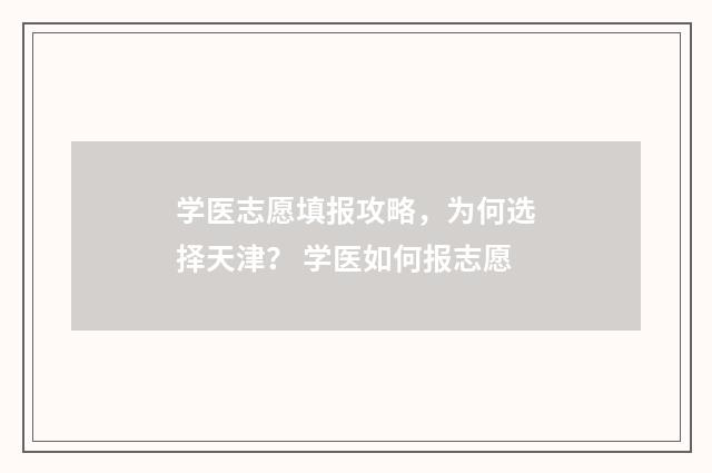 学医志愿填报攻略，为何选择天津？ 学医如何报志愿