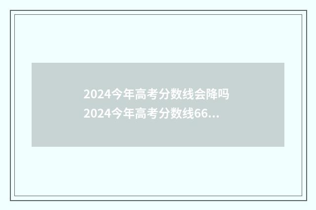2024今年高考分数线会降吗 2024今年高考分数线662