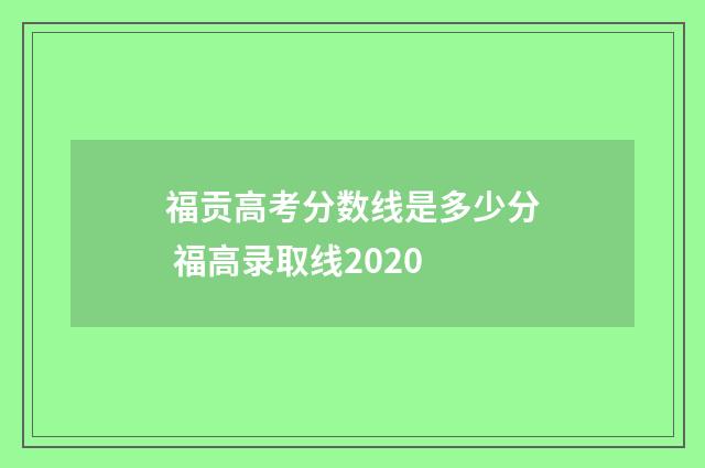 福贡高考分数线是多少分 福高录取线2020