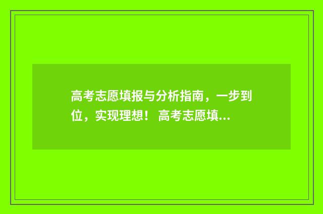 高考志愿填报与分析指南，一步到位，实现理想！ 高考志愿填报与录取时间