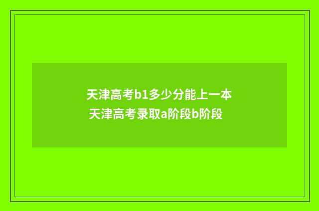 天津高考b1多少分能上一本 天津高考录取a阶段b阶段