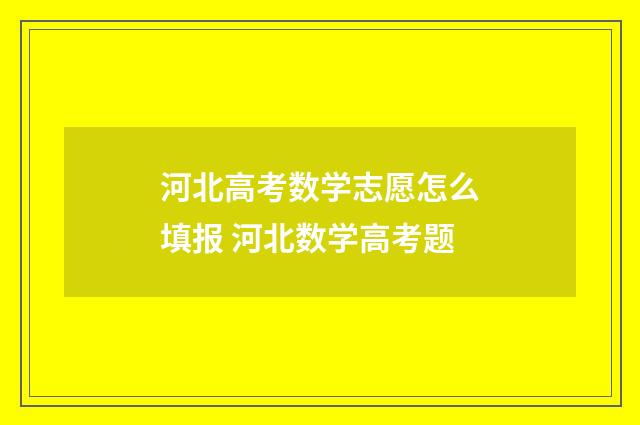 河北高考数学志愿怎么填报 河北数学高考题