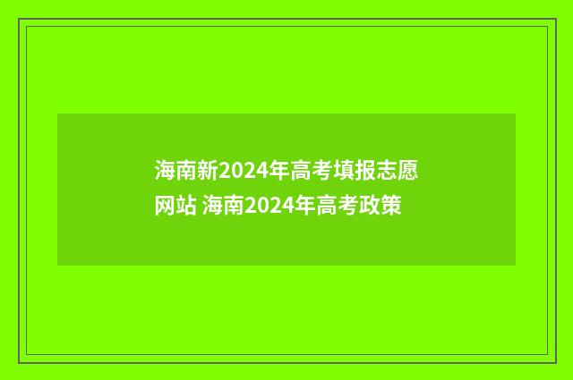 海南新2024年高考填报志愿网站 海南2024年高考政策
