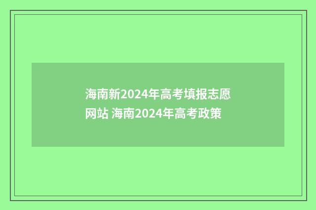 海南新2024年高考填报志愿网站 海南2024年高考政策