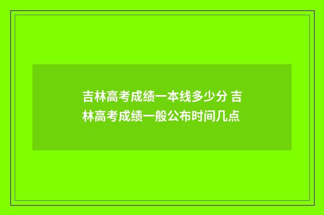 吉林高考成绩一本线多少分 吉林高考成绩一般公布时间几点