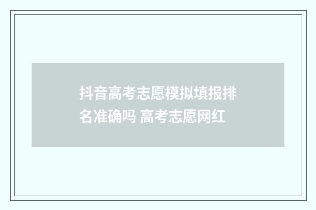 抖音高考志愿模拟填报排名准确吗 高考志愿网红