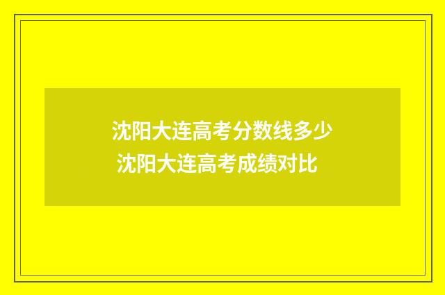 沈阳大连高考分数线多少 沈阳大连高考成绩对比