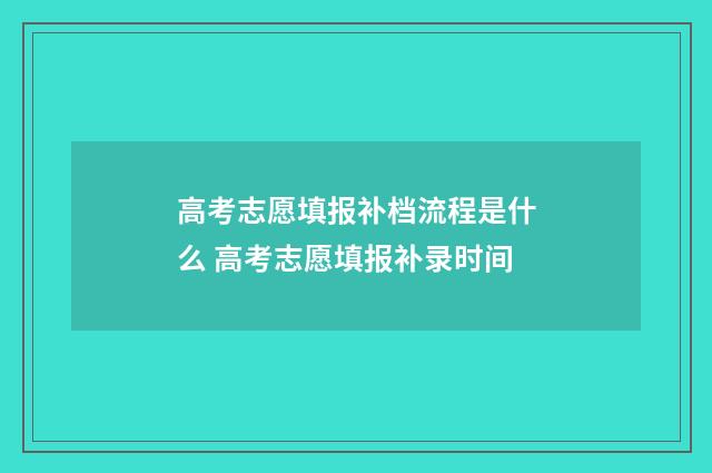 高考志愿填报补档流程是什么 高考志愿填报补录时间