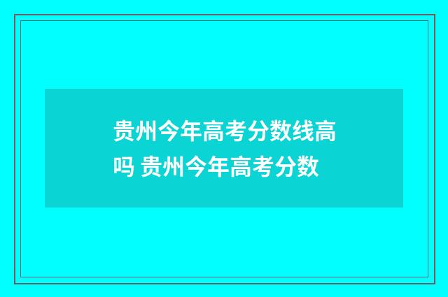 贵州今年高考分数线高吗 贵州今年高考分数