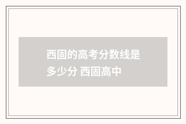 西固的高考分数线是多少分 西固高中