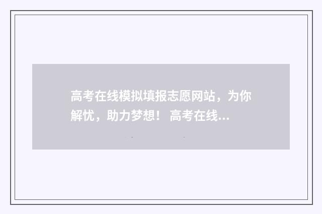 高考在线模拟填报志愿网站，为你解忧，助力梦想！ 高考在线模拟填报系统