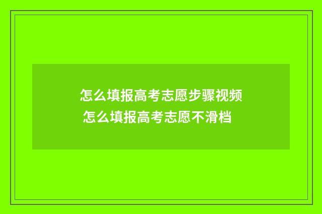 怎么填报高考志愿步骤视频 怎么填报高考志愿不滑档