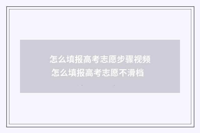 怎么填报高考志愿步骤视频 怎么填报高考志愿不滑档