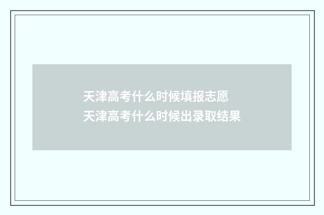 天津高考什么时候填报志愿 天津高考什么时候出录取结果