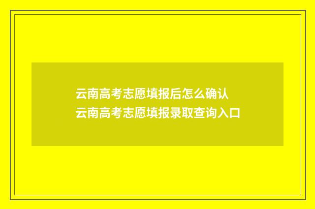 云南高考志愿填报后怎么确认 云南高考志愿填报录取查询入口