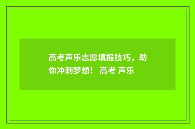 高考声乐志愿填报技巧，助你冲刺梦想！ 高考 声乐