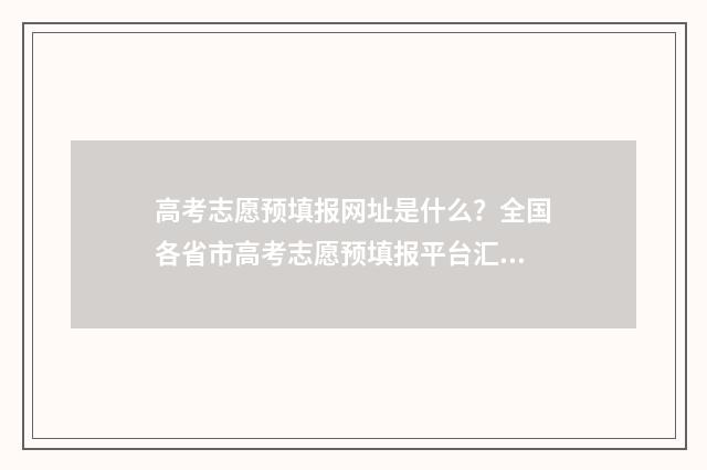 高考志愿预填报网址是什么？全国各省市高考志愿预填报平台汇总 高考志愿预填报在哪里填