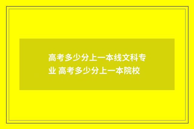 高考多少分上一本线文科专业 高考多少分上一本院校