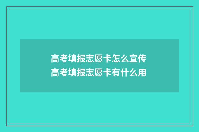 高考填报志愿卡怎么宣传 高考填报志愿卡有什么用