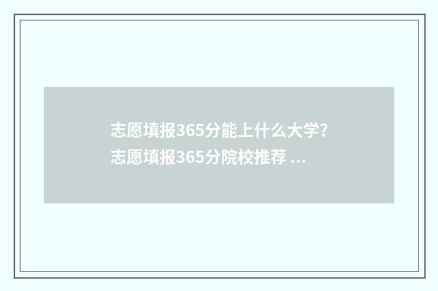 志愿填报365分能上什么大学？志愿填报365分院校推荐 志愿填报105%