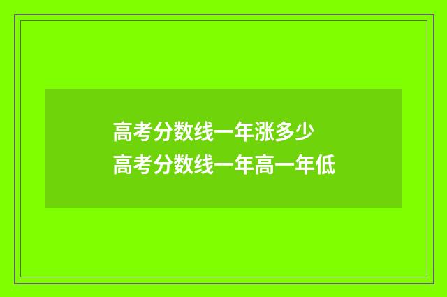 高考分数线一年涨多少 高考分数线一年高一年低