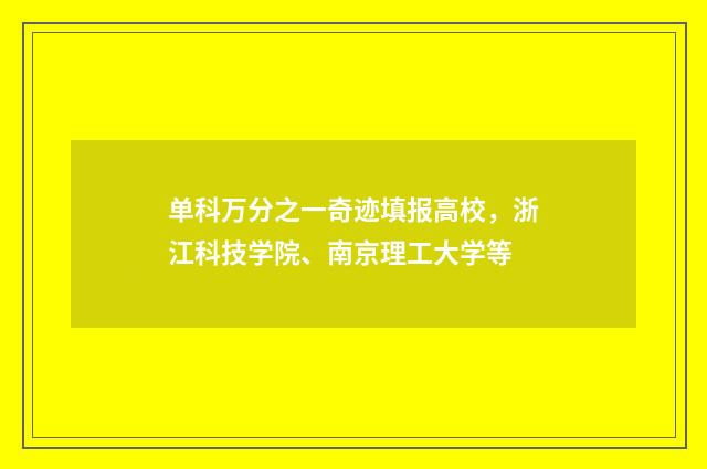 单科万分之一奇迹填报高校，浙江科技学院、南京理工大学等