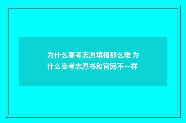 为什么高考志愿填报那么难 为什么高考志愿书和官网不一样